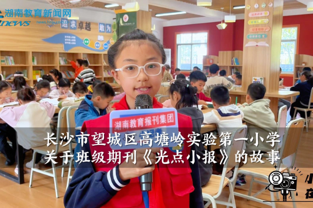 【望城区站】高塘岭实验第一小学：班级期刊《光点小报》的故事（小记者 宋嘉蕊 指导教师 余安琪）