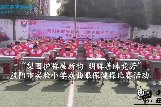 【资阳区站】益阳市实验小学：“梨园护眸展新韵 明眸善睐竞芳”戏曲眼保健操比赛（小记者 陈睿妤 指导教师 邓颖 刘倩）