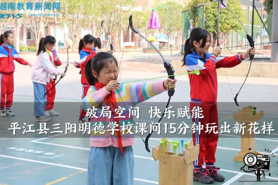 【平江站】三阳明德学校：破局空间 快乐赋能三阳明德学校课间15分钟玩出新花样（小记者 程雪 指导教师 余玉龙 余思思）
