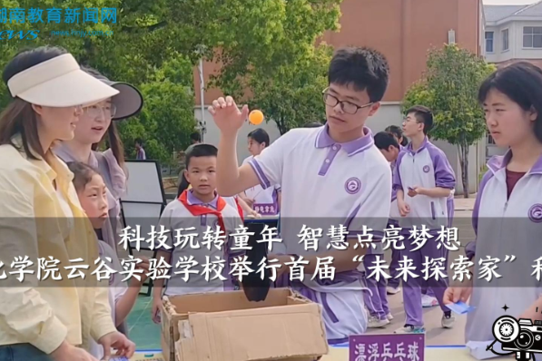 【中方站】怀化学院云谷实验学校举行首届“未来探索家”科技节（小记者 潘芯彤 指导教师 欧阳慧君）