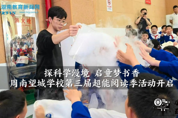 【望城区站】周南望城学校：“探科学漫境 启童梦书香”第三届超能阅读季活动开启（小记者 李睿欣 指导教师 李佳）