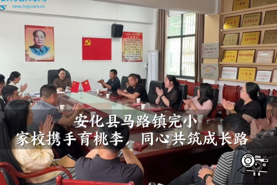 【安化站】马路镇完小：家校携手育桃李，同心共筑成长路（小记者 封罗依 指导教师 邓洁 邓黎莉）