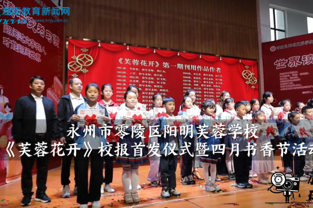 【零陵区站】阳明芙蓉学校举行《芙蓉花开》校报首发仪式暨四月书香节活动（小记者 付懿萱 指导教师 唐春艳 卿梦思）