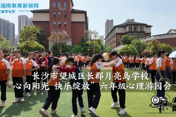 【望城区站】长郡月亮岛学校“心向阳光 快乐绽放”六年级心理游园会（小记者 陈冠羽 指导教师 谢宁 旷孟霞）