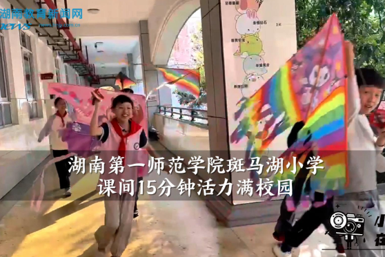 【望城区站】湖南第一师范学院斑马湖小学课间15分钟活力满校园（小记者 杨诗琪 指导教师 皮玲亚）