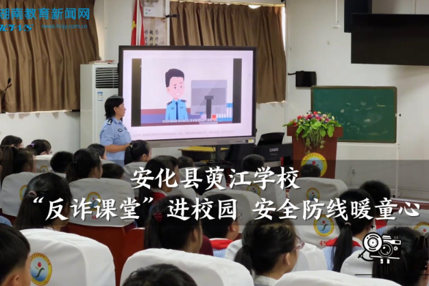 【安化站】萸江学校：“反诈课堂”进校园 安全防线暖童心（小记者 胡谌洁 指导教师 赵艳红）