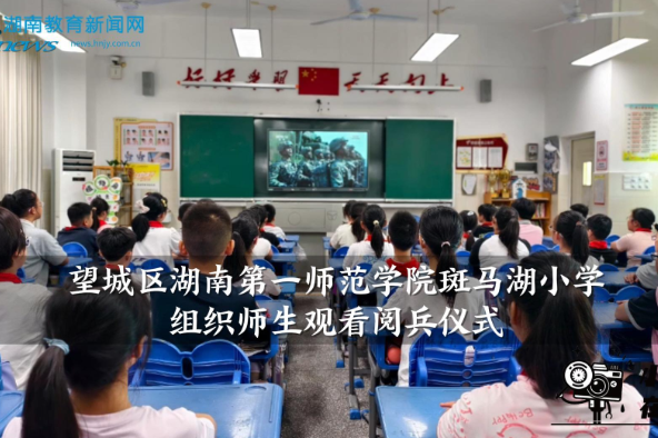 【望城区站】湖南第一师范学院斑马湖小学组织师生观看阅兵仪式（小记者 文辞羡 黄昕玥 指导教师 皮玲亚 刘雅琴）