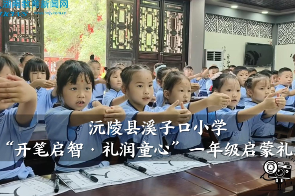 【沅陵站】溪子口小学：“开笔启智·礼润童心”一年级启蒙礼活动（小记者 刘钰瑶 指导教师 李政 龚智敏）