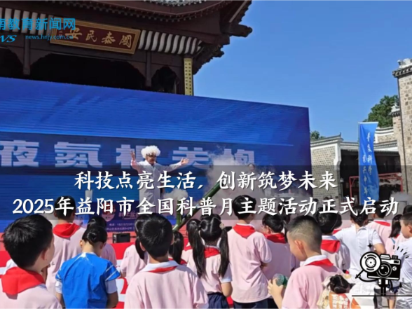 【资阳区站】益阳市石码头小学：科技点亮生活，创新筑梦未来！2025年益阳市全国科普月主题活动正式启动（小记者 何文慧 宋依憬 指导教师 匡平凡）