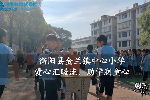 【衡阳县站】金兰镇中心小学：爱心汇暖流，助学润童心（小记者 陈梓逸 曾嬉茹 指导教师 邓玮萍）