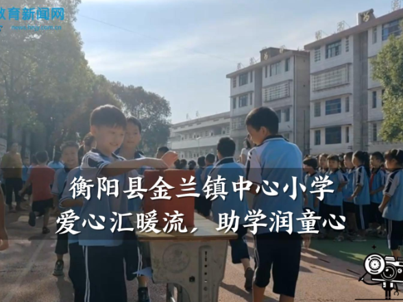 【衡阳县站】金兰镇中心小学：爱心汇暖流，助学润童心（小记者 陈梓逸 曾嬉茹 指导教师 邓玮萍）