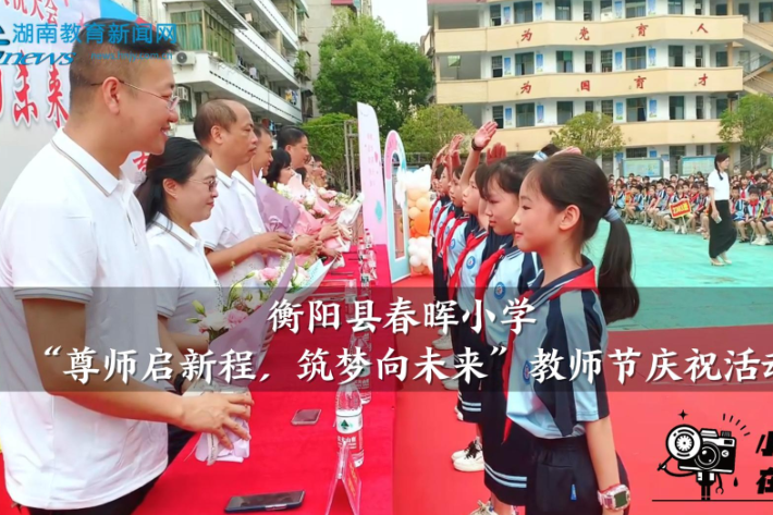 【衡阳县站】春晖小学：“尊师启新程，筑梦向未来”教师节庆祝活动（小记者 曾子彧 李清扬 指导教师 彭洁）