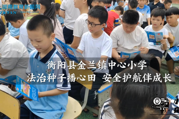 【衡阳县站】金兰镇中心小学：法治种子播心田 安全护航伴成长（小记者 黄望舒 刘一菲 指导教师 邓玮萍 ）