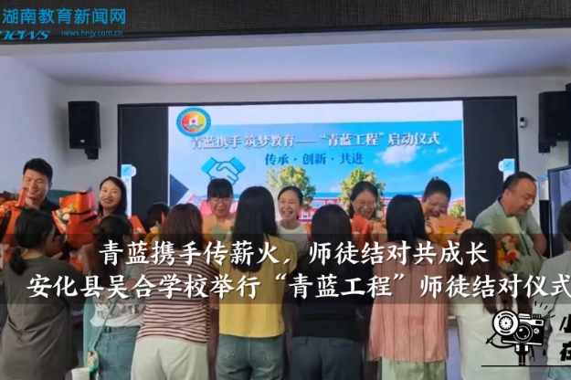 【安化站】吴合学校：举行“青蓝工程”师徒结对仪式（小记者 刘雯玉 指导教师 王潇 刘瑞娟）