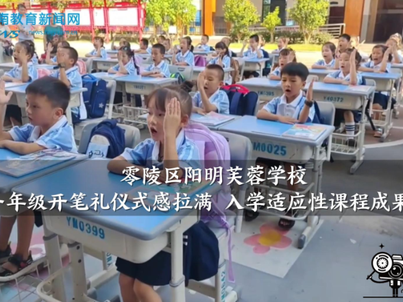 【零陵区站】阳明芙蓉学校：一年级开笔礼仪式感拉满 入学适应性课程成果亮眼（小记者 付懿萱 指导教师 唐春艳 卿梦思）