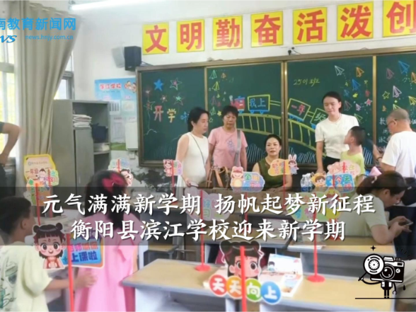 【衡阳县站】“元气满满新学期  扬帆起梦新征程”——衡阳县滨江学校迎来新学期（小记者 夏茁睿 指导教师 曾艳 张娟）