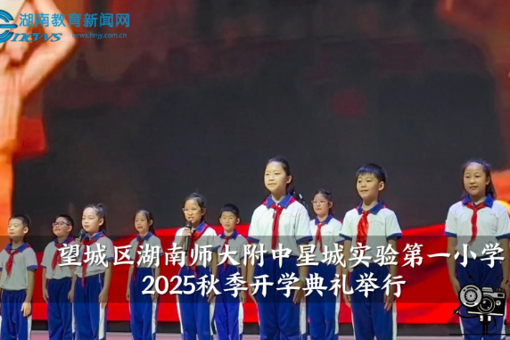 【望城区站】湖南师大附中星城实验第一小学2025秋季开学典礼举行（小记者 罗琬淇 指导教师 肖睿  刘阳）