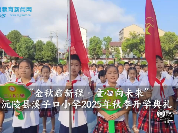 【沅陵站】沅陵县溪子口小学2025年秋季“金秋启新程·童心向未来”开学典礼（小记者 范珺涵 指导教师 李政 龚智敏）