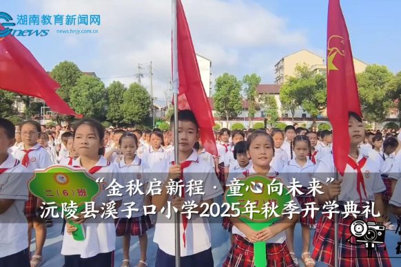 【沅陵站】沅陵县溪子口小学2025年秋季“金秋启新程·童心向未来”开学典礼（小记者 范珺涵 指导教师 李政 龚智敏）