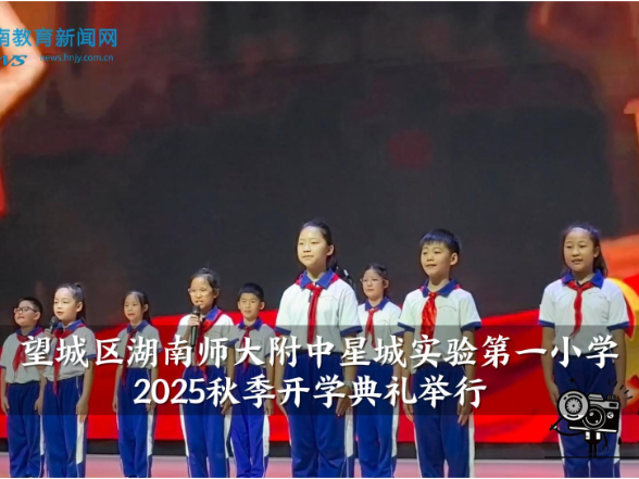 【望城区站】湖南师大附中星城实验第一小学2025秋季开学典礼举行（小记者 罗琬淇 指导教师 肖睿  刘阳）