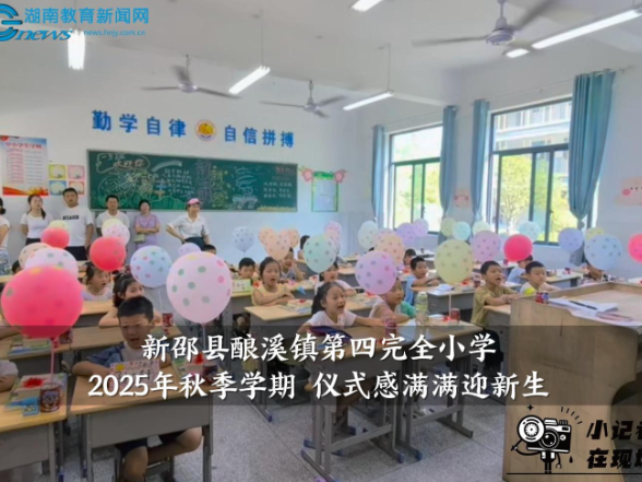 【新邵站】新邵县酿溪镇第四完全小学2025年秋季学期仪式感满满迎新生（小记者 李钊 指导教师 苏倩倩 贺琼）