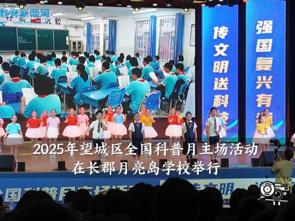 【望城区站】2025年望城区全国科普月主场活动在长郡月亮岛学校举行（小记者 朱冰妍 指导教师 谢婷 易盛）
