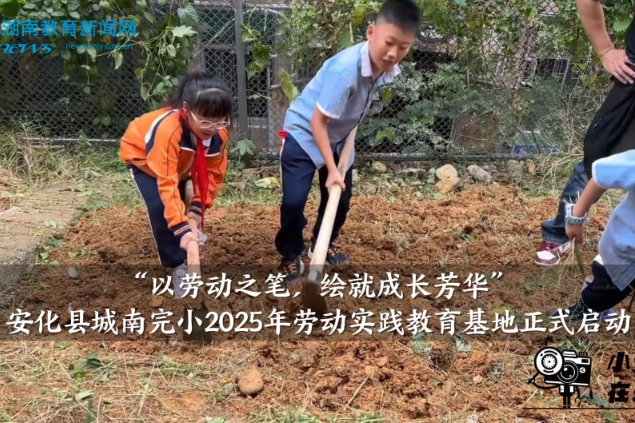 【安化站】城南完小2025年劳动实践教育基地正式启动（小记者 刘贝然 指导教师 夏柳 刘玲）