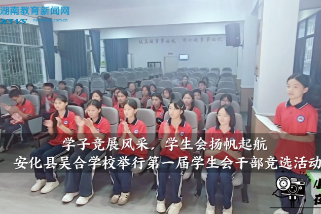 【安化站】吴合学校：初中部举行第一届学生会干部竞选活动（小记者 封心雨 指导教师 王潇 刘瑞娟）
