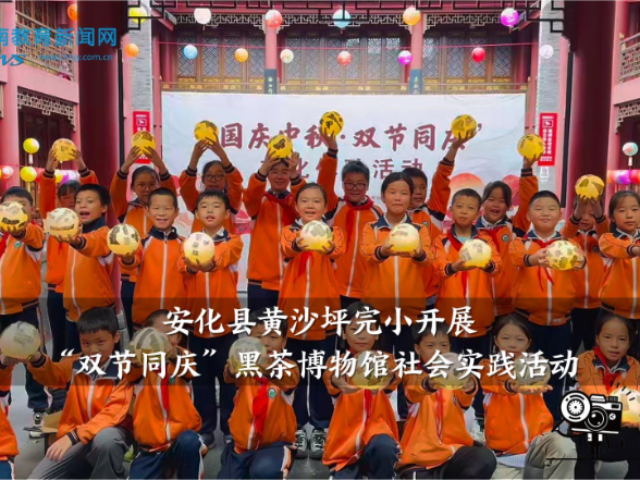 【安化站】黄沙坪完小：开展“双节同庆”黑茶博物馆社会实践活动（小记者 吉沁仪 指导教师 李斯琴 曾胜蓝）