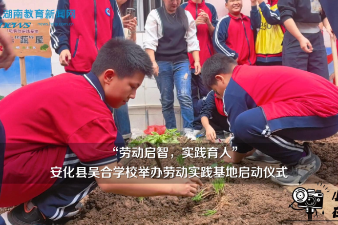 【安化站】吴合学校：“劳动启智，实践育人”举办劳动实践基地启动仪式（小记者 黄馨瑶 指导教师 刘瑞娟 夏颖）
