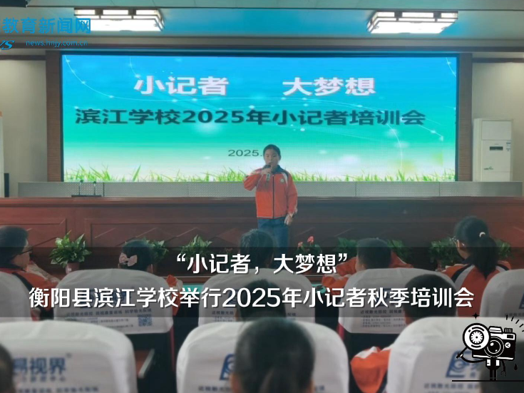 【衡阳县站】滨江学校：举行2025年小记者秋季培训会（小记者 冯思雯 指导教师 张娟 周玲）