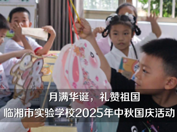 【临湘站】“月满华诞，礼赞祖国”临湘市实验学校举行2025年中秋国庆活动（小记者 李宸雨 陆予希 指导教师 杨群英 刘子依）