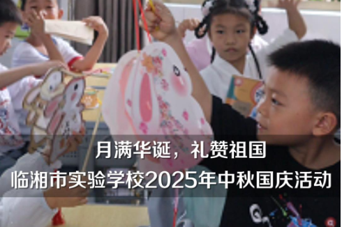 【临湘站】“月满华诞，礼赞祖国”临湘市实验学校举行2025年中秋国庆活动（小记者 李宸雨 陆予希 指导教师 杨群英 刘子依）