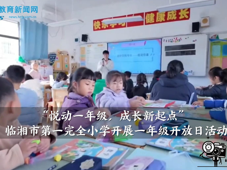 【临湘站】“悦动一年级，成长新起点”临湘市第一完全小学开展一年级开放日活动（小记者 王辰玥 指导教师 李静文 李辉）