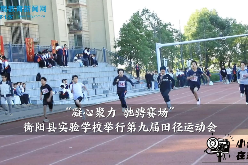 【衡阳县站】“凝心聚力 驰骋赛场”衡阳县实验学校举行第九届田径运动会（小记者 洪梓悦 指导教师 何雨欣）