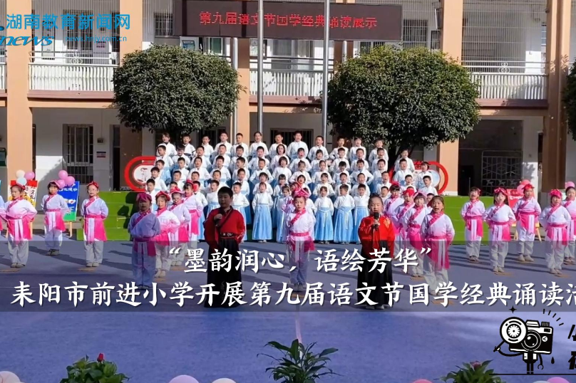 【耒阳站】前进小学开展“墨润润心，语绘芳华”第九届语文节国学经典诵读活动（小记者 魏钰婷 周伶月 指导教师 张小霞 梁茜）