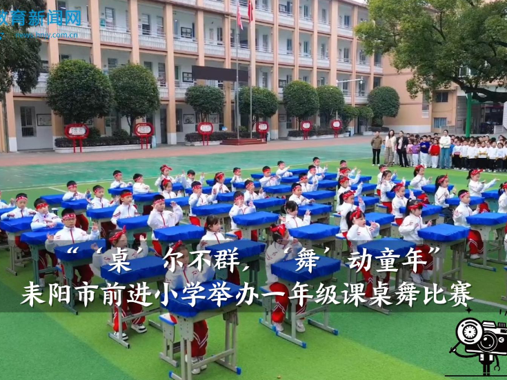 【耒阳站】前进小学：举办“‘桌’尔不群，‘舞’动童年”一年级课桌舞比赛（小记者 魏钰婷  指导教师 张小霞 梁茜）