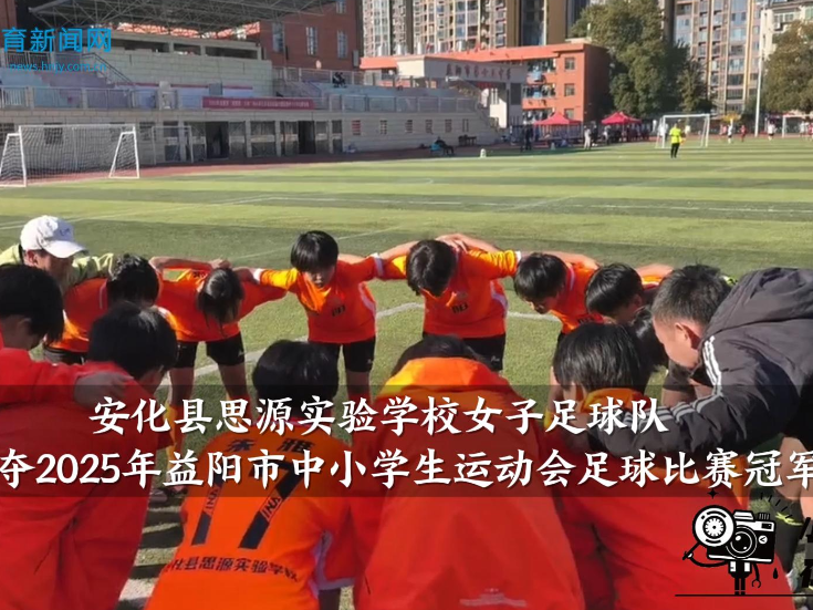 【安化站】安化县思源实验学校女子足球队勇夺2025年益阳市中小学生运动会足球比赛冠军（小记者  罗章研 指导教师 张乐 李小梅）