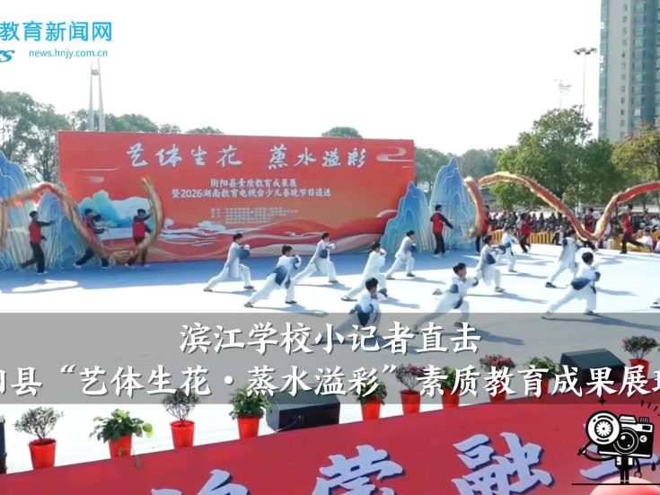 【衡阳县站】滨江学校小记者直击衡阳县“艺体生花・蒸水溢彩”素质教育成果展现场（小记者 高子茜 指导教师 张娟）