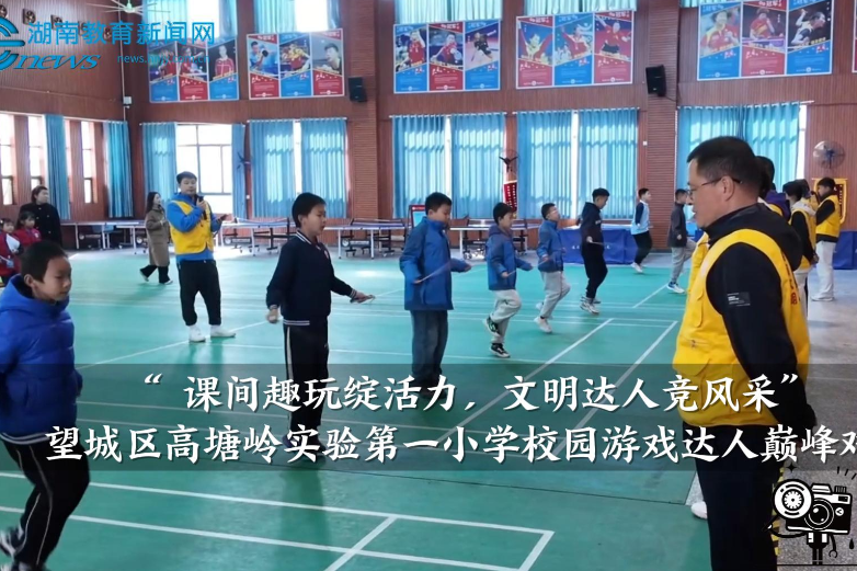 【望城区站】高塘岭实验第一小学：课间趣玩绽活力，文明达人竞风采——校园游戏达人巅峰对决（小记者 朱淑妍 朱淑婧 指导教师 蒋笑）
