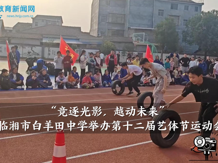 【临湘站】白羊田中学：举办“竞逐光影，越动未来”第十二届艺体节运动会（小记者 刘子晴 指导教师 何军 刘成霞）