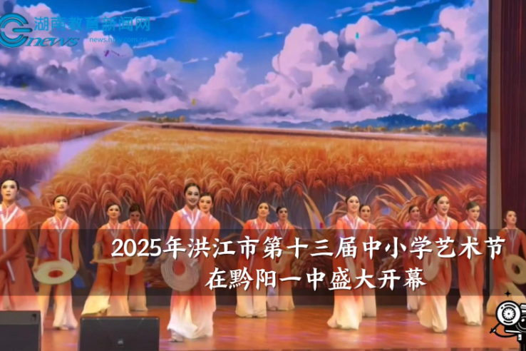 【洪江站】2025年洪江市第十三届中小学艺术节在黔阳一中盛大开幕（小记者 卿芯 指导教师 赵芹 曾怡椿）