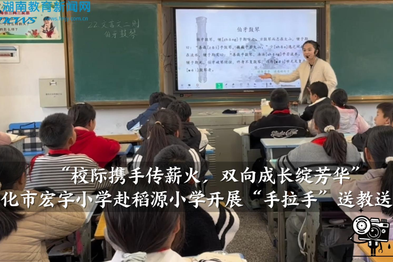【洪江站】“校际携手传薪火，双向成长绽芳华” ——怀化市宏宇小学赴稻源小学手拉手”送教送培活动”（小记者 段可芯 指导教师 向昱霖 李乾铭）