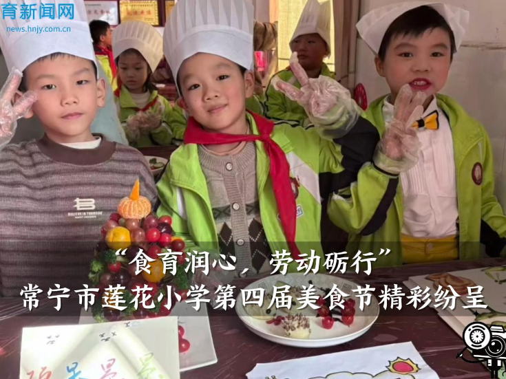 【常宁站】“食育润心，劳动砺行”莲花小学第四届美食节精彩纷呈（小记者 欧阳憬姝 李俊霖 指导教师 王延辉 顾良云）
