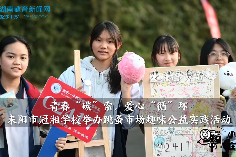 【耒阳站】青春“碳”索，爱心“循”环—— 冠湘学校举办跳蚤市场趣味公益实践活动（小记者 伍思潼 段嘉峻 指导教师 周晏 谷淑媛）