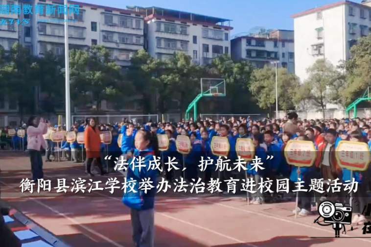 【衡阳县站】滨江学校：举办“法伴成长，护航未来”法治教育进校园主题活动（小记者 高子茜 指导教师 曾艳 张娟）