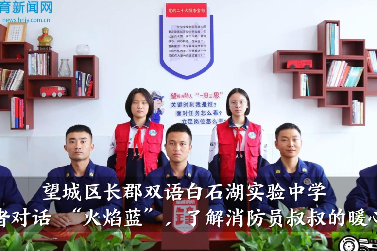 【望城区站】长郡双语白石湖实验中学小记者对话 “火焰蓝”，了解消防员叔叔的暖心故事（小记者 王希娅 戴璟雯 指导教师 梁扬 黄一）