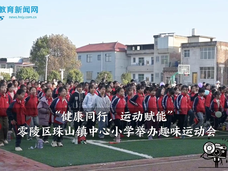 【零陵区站】珠山镇中心小学举办“健康同行，运动赋能”趣味运动会（小记者 蒋晨曦 指导教师 唐一范 王慧玲）