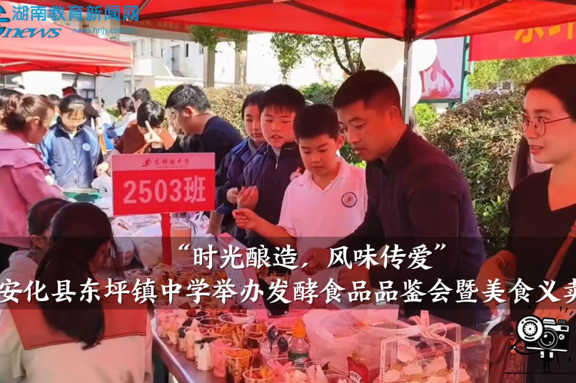 【安化站】东坪镇中学：举办“时光酿造，风味传爱”发酵食品品鉴会暨美食义卖活动（小记者 刘梓馨  谌宇昊 指导教师 陶宇）
