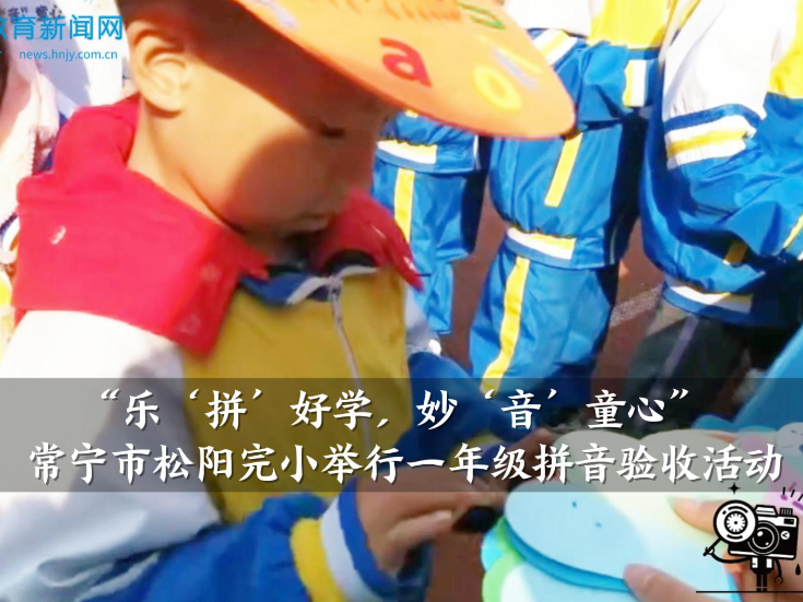 【常宁站】“乐‘拼’好学，妙‘音’童心”松阳完小举行一年级拼音验收活动（小记者 刘良豪 王沁茹 指导教师 朱晓敏 彭丽芬）